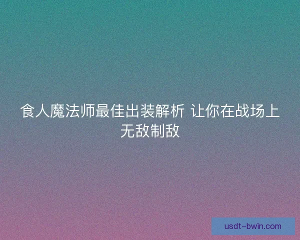食人魔法师最佳出装解析 让你在战场上无敌制敌