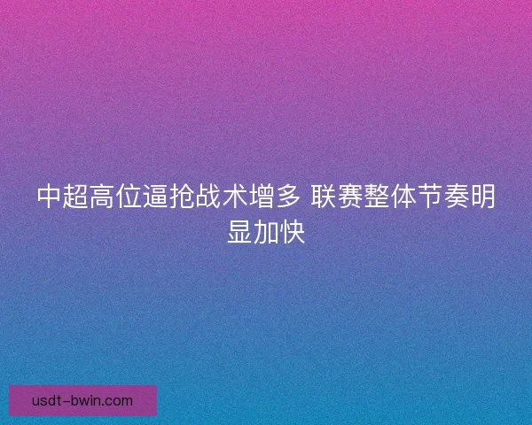 中超高位逼抢战术增多 联赛整体节奏明显加快