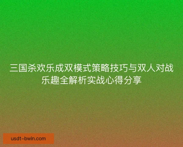 三国杀欢乐成双模式策略技巧与双人对战乐趣全解析实战心得分享